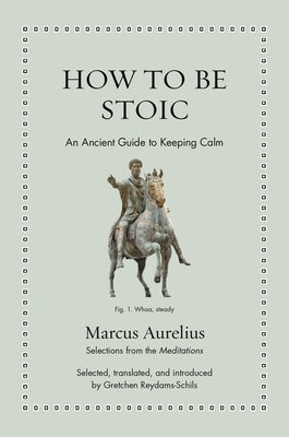 How to Be Stoic: An Ancient Guide to Keeping Calm by Reydams-Schils, Gretchen