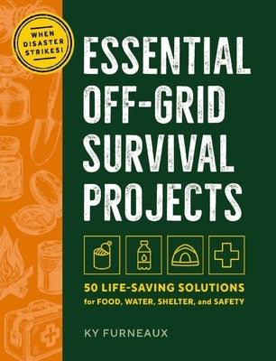 Essential Off-Grid Survival Projects: 50 Life-Saving Solutions for Food, Water, Shelter, and Safety When Disaster Strikes by Furneaux, Ky