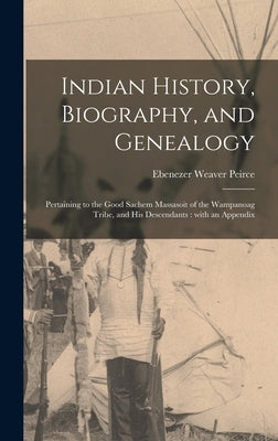 Indian History, Biography, and Genealogy: Pertaining to the Good Sachem Massasoit of the Wampanoag Tribe, and His Descendants: With an Appendix by Peirce, Ebenezer Weaver 1822-1903