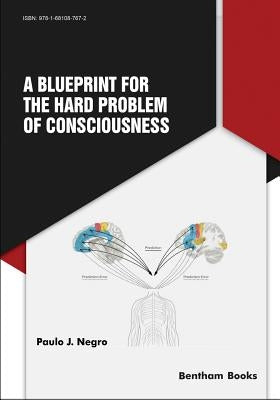 A Blueprint for the Hard Problem of Consciousness by Negro, Paulo Jacomo