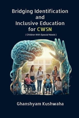 Bridging Identification and Inclusive Education for CWSN: ( Children With Special Needs ) by Ghanshyam Kushwaha