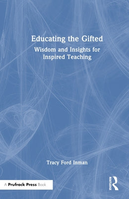 Educating the Gifted: Wisdom and Insights for Inspired Teaching by Inman, Tracy Ford