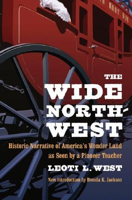 The Wide Northwest: Historic Narrative of America's Wonder Land as Seen by a Pioneer Teacher by West, Leoti L.