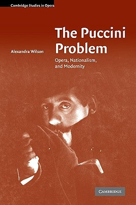 The Puccini Problem: Opera, Nationalism, and Modernity by Wilson, Alexandra