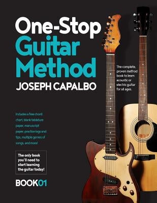 One-Stop Guitar Method: The Complete Beginner's Guide to Learning the Acoustic or Electric Guitar (for all ages) by Capalbo, Joseph