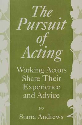 The Pursuit of Acting: Working Actors Share Their Experience and Advice by Andrews, Starra H.