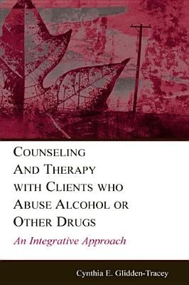 Counseling and Therapy With Clients Who Abuse Alcohol or Other Drugs: An Integrative Approach by Glidden-Tracey, Cynthia E.