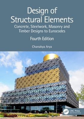 Design of Structural Elements: Concrete, Steelwork, Masonry and Timber Designs to Eurocodes by Arya, Chanakya