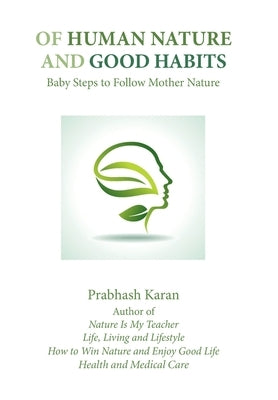 Of Human Nature and Good Habits: Baby Steps to Follow Mother Nature by Karan, Prabhash