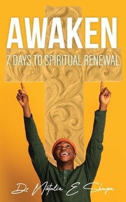Awaken 7 Days To Spiritual Renewal: 7 Days to Spiritual Awakening: A Daily Devotional for Empowering Your Spirit by Sharpe, Natalie E.