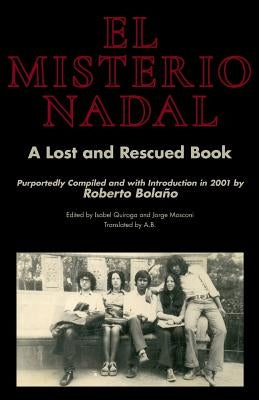 El Misterio Nadal: A Lost and Rescued Book Purportedly Compiled and with Introduction in 2001 by Roberto Bolaño by B, A.