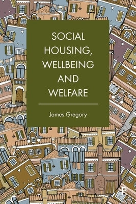 Social Housing, Wellbeing and Welfare by Gregory, James