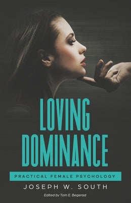 Loving Dominance: Practical Female Psychology by Begerad, Tom