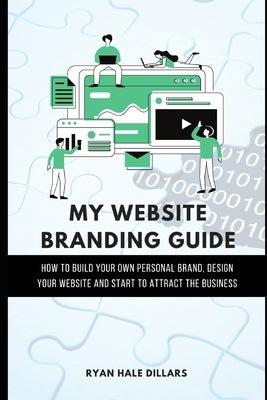 My Website Branding Guide: How to build your own personal brand, design your website and start to attract the business by Hale Dillars, Ryan