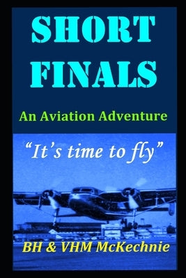 Short Finals: An Aviation Adventure. "It's Time To Fly" by McKechnie, Vhm