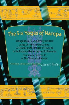 The Six Yogas of Naropa: Tsongkhapa's Commentary Entitled a Book of Three Inspirations: A Treatise on the Stages of Training in the Profound Pa by Tsong-Kha-Pa