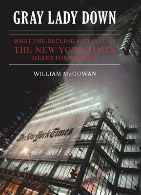 Gray Lady Down: What the Decline and Fall of the New York Times Means for America by McGowan, William
