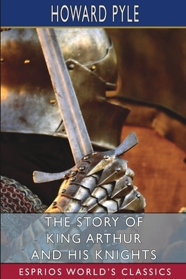 The Story of King Arthur and his Knights (Esprios Classics) by Pyle, Howard