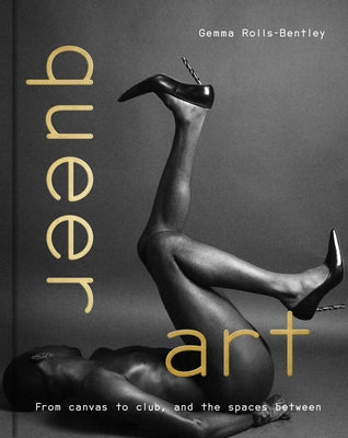 Queer Art: From Canvas to Club, and the Spaces Between by Rolls-Bentley, Gemma
