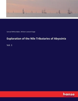 Exploration of the Nile Tributaries of Abyssinia: Vol. 1 by Gage, William Leonard