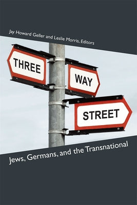 Three-Way Street: Jews, Germans, and the Transnational by Geller, Jay Howard