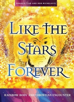 Like the Stars Forever: Rainbow Body and Christian Encounter by Michelucci, Rob