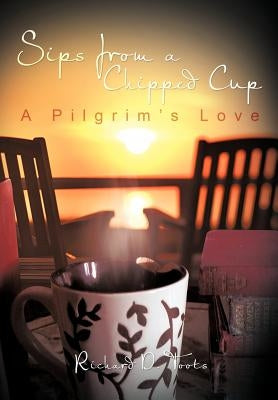 Sips from a Chipped Cup: A Pilgrim's Love by Toots, Richard D.