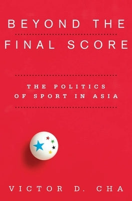 Beyond the Final Score: The Politics of Sport in Asia by Cha, Victor