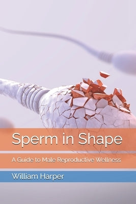 Sperm in Shape: A Guide to Male Reproductive Wellness by Harper, William