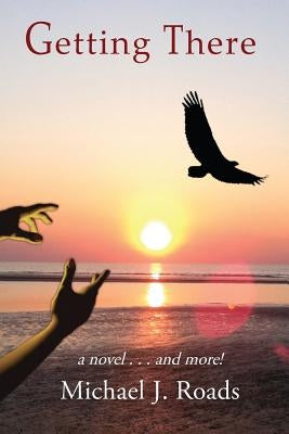 Getting There: A novel and more! by Roads, Michael J.