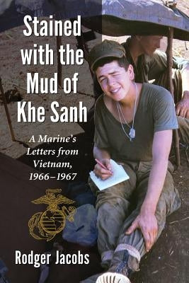 Stained with the Mud of Khe Sanh: A Marine's Letters from Vietnam, 1966-1967 by Jacobs, Rodger