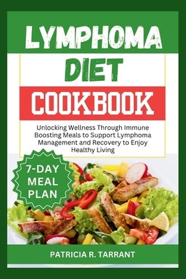 Lymphoma Diet Cookbook: Unlocking Wellness Through Immune Boosting Meals to Support Lymphoma Management and Recovery to Enjoy Healthy Living by Tarrant, Patricia R.