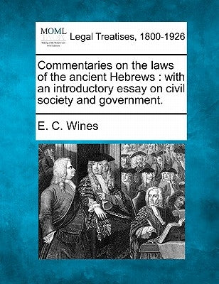 Commentaries on the laws of the ancient Hebrews: with an introductory essay on civil society and government. by Wines, E. C.