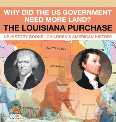 Why Did the US Government Need More Land? The Louisiana Purchase - US History Books Children's American History by Baby Professor