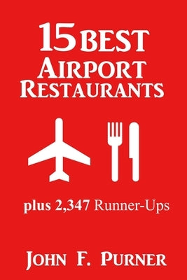 15 Best Airport Restaurants: Plus 2,347 Runner-ups by Purner, John F.