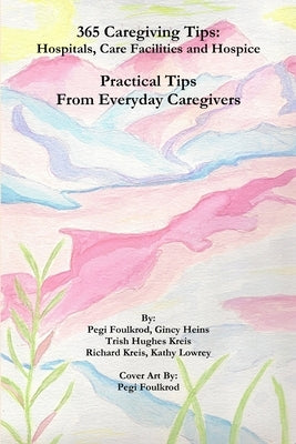 365 Caregiving Tips: Hospitals, Care Facilities and Hospice by Foulkrod, Pegi