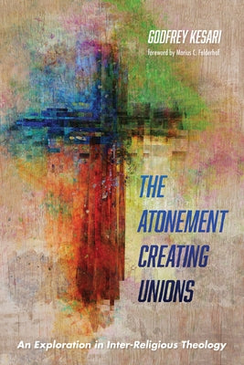 The Atonement Creating Unions: An Exploration in Inter-Religious Theology by Kesari, Godfrey