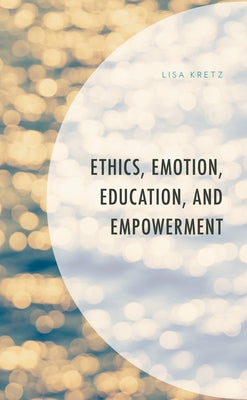 Ethics, Emotion, Education, and Empowerment by Kretz, Lisa
