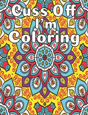 Cuss Off, I'm Coloring: A Motivating and Hilarious Swear Word Adult Coloring Book; Cuss Words and Insults to Color & Relax and Help Reduce Str by Calm, Color