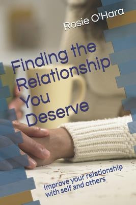 Finding the Relationship You Deserve: Improve your relationship with self and others by O'Hara, Rosie a.