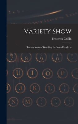 Variety Show: Twenty Years of Watching the News Parade. -- by Griffin, Frederick