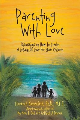 Parenting With Love: Discussions on How to Create A Legacy Of Love For Your Children by Bienenfeld M. F. T., Florence