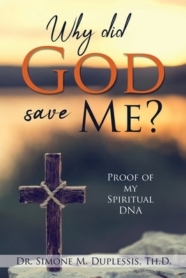 Why did God save Me?: Proof of my Spiritual DNA by Duplessis Th D., Simone M.