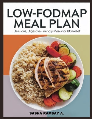 Low-FODMAP Meal Plan: Delicious, Digestive-Friendly Meals for IBS Relief by Ramsay a., Sasha