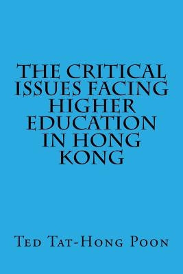 The Critical Issues Facing Higher Education in Hong Kong by Lau, Joseph Wun-Chung