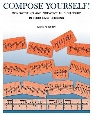 Compose Yourself!: Songwriting & Creative Musicianship in Four Easy Lessons by Alzofon, David