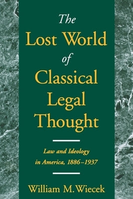 The Lost World of Classical Legal Thought: Law and Ideology in America, 1886-1937 by Wiecek, William M.