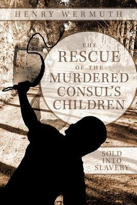 The Rescue of the Murdered Consul's Children: Sold Into Slavery by Wermuth, Henry