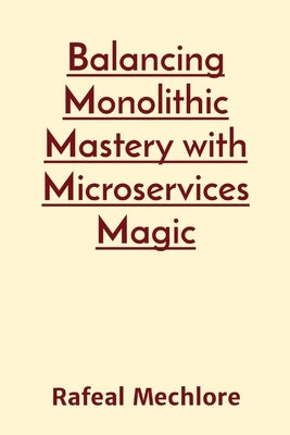 Balancing Monolithic Mastery with Microservices Magic by Mechlore, Rafeal