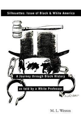 Silhouettes: Issue of Black & White America: A Journey Through Black History as Told by a White Professor by Weston, Michael L.